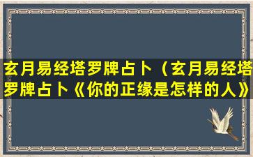 玄月易经塔罗牌占卜（玄月易经塔罗牌占卜《你的正缘是怎样的人》）