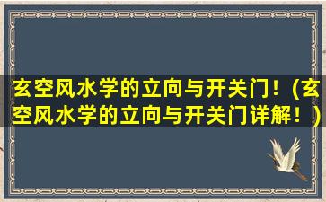 玄空风水学的立向与开关门！(玄空风水学的立向与开关门详解！)