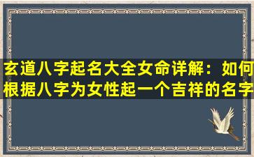 玄道八字起名大全女命详解：如何根据八字为女性起一个吉祥的名字