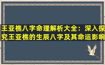 王亚樵八字命理解析大全：深入探究王亚樵的生辰八字及其命运影响