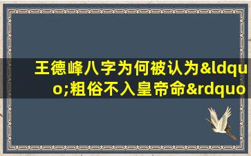 王德峰八字为何被认为“粗俗不入皇帝命”