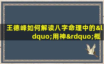 王德峰如何解读八字命理中的“用神”概念