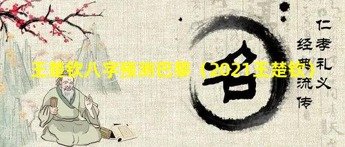 王楚钦八字预测巴黎（2021王楚钦）