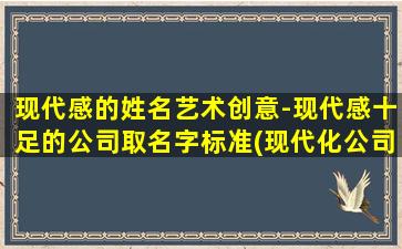 现代感的姓名艺术创意-现代感十足的公司取名字标准(现代化公司命名艺术：SEO友好的品牌取名指南)