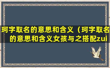 珂字取名的意思和含义（珂字取名的意思和含义女孩与之搭配zui佳名字）