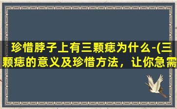 珍惜脖子上有三颗痣为什么-(三颗痣的意义及珍惜方法，让你急需了解！)