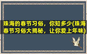 珠海的春节习俗，你知多少(珠海春节习俗大揭秘，让你爱上年味)