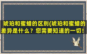 琥珀和蜜蜡的区别(琥珀和蜜蜡的差异是什么？您需要知道的一切！)