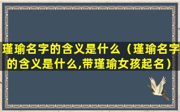 瑾瑜名字的含义是什么（瑾瑜名字的含义是什么,带瑾瑜女孩起名）