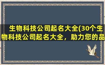 生物科技公司起名大全(30个生物科技公司起名大全，助力您的品牌SEO营销)