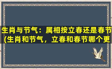 生肖与节气：属相按立春还是春节(生肖和节气，立春和春节哪个更重要？)