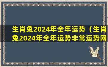 生肖兔2024年全年运势（生肖兔2024年全年运势非常运势网）