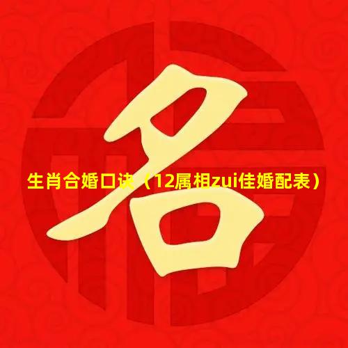 生肖合婚口诀（12属相zui佳婚配表）