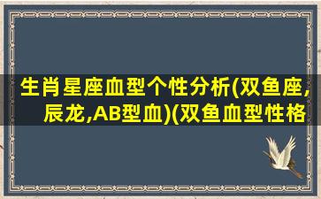 生肖星座血型个性分析(双鱼座,辰龙,AB型血)(双鱼血型性格）