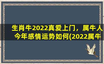 生肖牛2022真爱上门，属牛人今年感情运势如何(2022属牛人感情运势：有望迎来真爱缘)