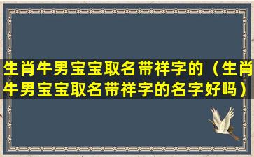 生肖牛男宝宝取名带祥字的（生肖牛男宝宝取名带祥字的名字好吗）