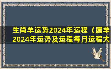 生肖羊运势2024年运程（属羊2024年运势及运程每月运程大家找算命网）