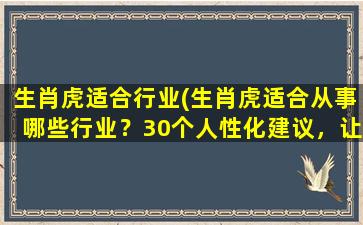 生肖虎适合行业(生肖虎适合从事哪些行业？30个人性化建议，让你挑选出真正适合你的职业！)