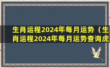 生肖运程2024年每月运势（生肖运程2024年每月运势查询虎）