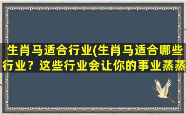 生肖马适合行业(生肖马适合哪些行业？这些行业会让你的事业蒸蒸日上！)