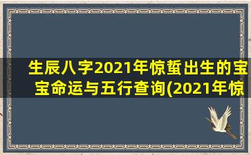 生辰八字2021年惊蜇出生的宝宝命运与五行查询(2021年惊蜇宝宝生辰八字五行查询，详解命运！)