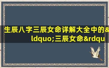 生辰八字三辰女命详解大全中的“三辰女命”具体指什么