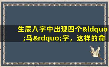 生辰八字中出现四个“马”字，这样的命理特征意味着什么