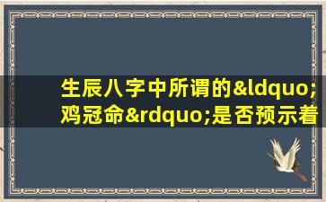 生辰八字中所谓的“鸡冠命”是否预示着好运