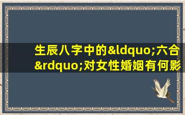 生辰八字中的“六合”对女性婚姻有何影响