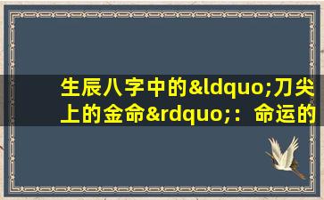 生辰八字中的“刀尖上的金命”：命运的锋芒与挑战