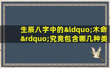 生辰八字中的“木命”究竟包含哪几种类型