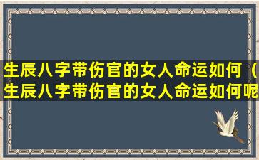 生辰八字带伤官的女人命运如何（生辰八字带伤官的女人命运如何呢）