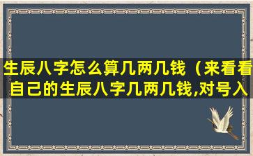 生辰八字怎么算几两几钱（来看看自己的生辰八字几两几钱,对号入座）