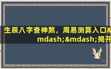 生辰八字查神煞，周易测算入口——揭开命运的神秘面纱！