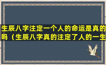 生辰八字注定一个人的命运是真的吗（生辰八字真的注定了人的一生吗）