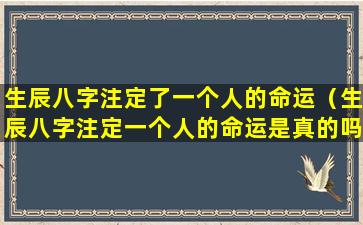 生辰八字注定了一个人的命运（生辰八字注定一个人的命运是真的吗）