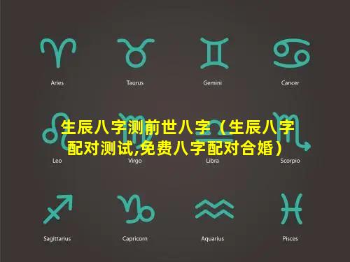 生辰八字测前世八字（生辰八字配对测试,免费八字配对合婚）