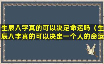 生辰八字真的可以决定命运吗（生辰八字真的可以决定一个人的命运吗）