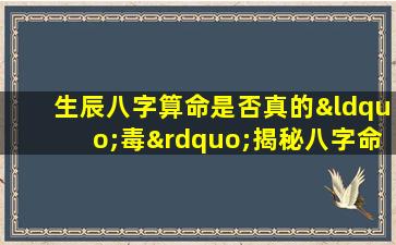 生辰八字算命是否真的“毒”揭秘八字命理的科学性与局限性