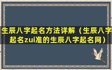 生辰八字起名方法详解（生辰八字起名zui准的生辰八字起名网）