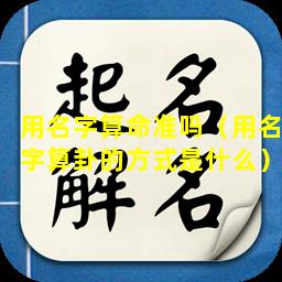 用名字算命准吗（用名字算卦的方式是什么）