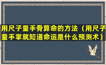 用尺子量手骨算命的方法（用尺子量手掌就知道命运是什么预测术）