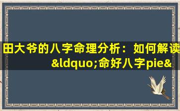 田大爷的八字命理分析：如何解读“命好八字pie”