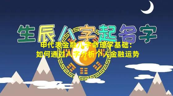 申代表金融八字命理学基础：如何通过八字分析个人金融运势