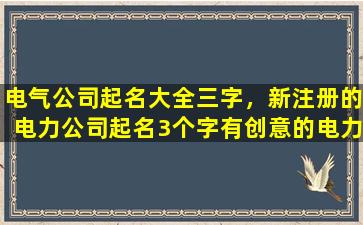 电气公司起名大全三字，新注册的电力公司起名3个字有创意的电力公司名字