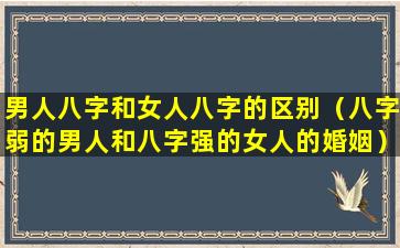 男人八字和女人八字的区别（八字弱的男人和八字强的女人的婚姻）