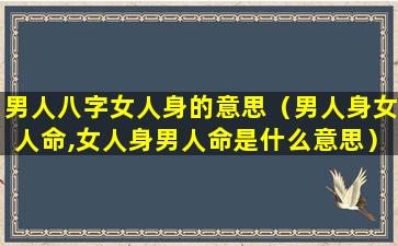 男人八字女人身的意思（男人身女人命,女人身男人命是什么意思）