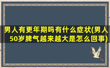 男人有更年期吗有什么症状(男人50岁脾气越来越大是怎么回事)