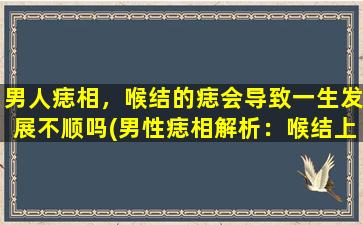 男人痣相，喉结的痣会导致一生发展不顺吗(男性痣相解析：喉结上的痣不利发展？)