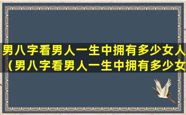 男八字看男人一生中拥有多少女人（男八字看男人一生中拥有多少女人）